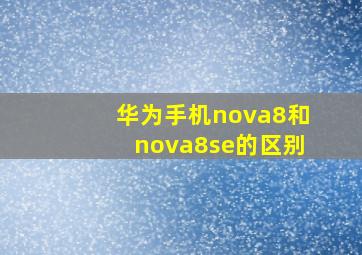 华为手机nova8和nova8se的区别