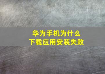 华为手机为什么下载应用安装失败