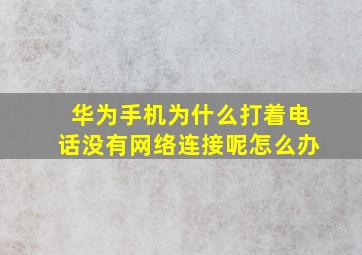 华为手机为什么打着电话没有网络连接呢怎么办