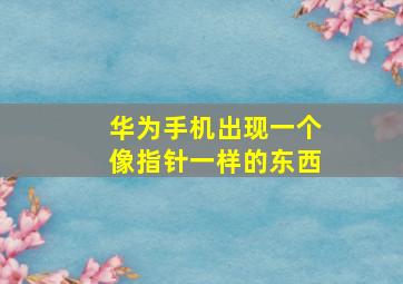 华为手机出现一个像指针一样的东西