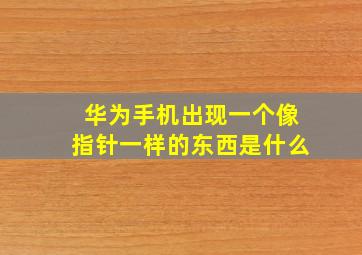 华为手机出现一个像指针一样的东西是什么