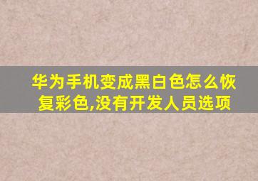 华为手机变成黑白色怎么恢复彩色,没有开发人员选项