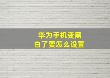 华为手机变黑白了要怎么设置