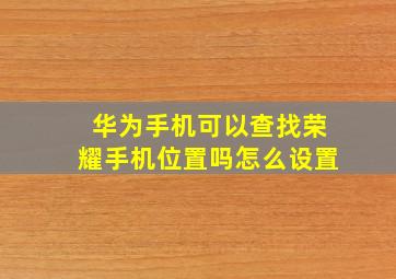 华为手机可以查找荣耀手机位置吗怎么设置