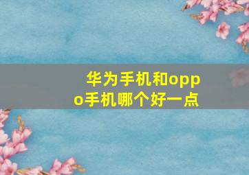 华为手机和oppo手机哪个好一点