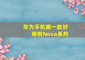 华为手机哪一款好用啊Nova系列