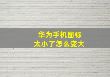 华为手机图标太小了怎么变大