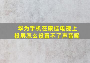 华为手机在康佳电视上投屏怎么设置不了声音呢