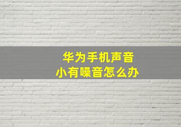 华为手机声音小有噪音怎么办