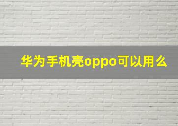 华为手机壳oppo可以用么