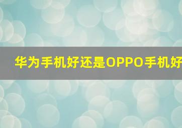 华为手机好还是OPPO手机好