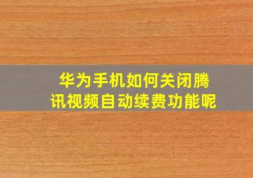 华为手机如何关闭腾讯视频自动续费功能呢