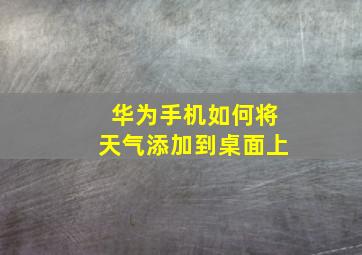 华为手机如何将天气添加到桌面上