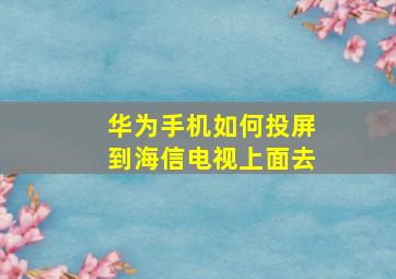 华为手机如何投屏到海信电视上面去