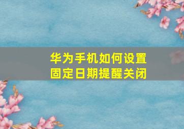 华为手机如何设置固定日期提醒关闭