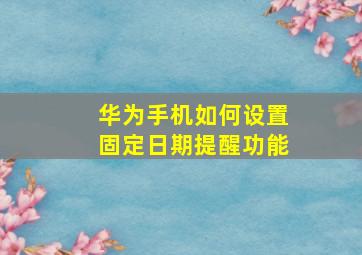 华为手机如何设置固定日期提醒功能