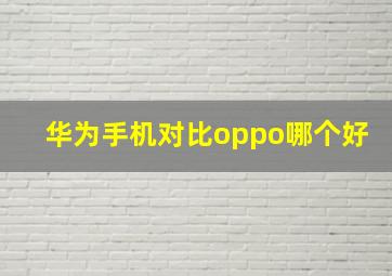 华为手机对比oppo哪个好