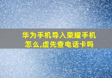 华为手机导入荣耀手机怎么,虚先查电话卡吗