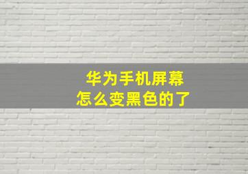 华为手机屏幕怎么变黑色的了