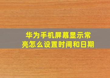 华为手机屏幕显示常亮怎么设置时间和日期