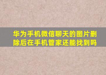 华为手机微信聊天的图片删除后在手机管家还能找到吗