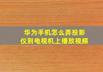 华为手机怎么弄投影仪到电视机上播放视频