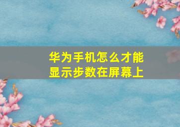 华为手机怎么才能显示步数在屏幕上