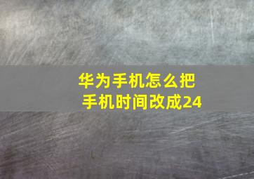 华为手机怎么把手机时间改成24