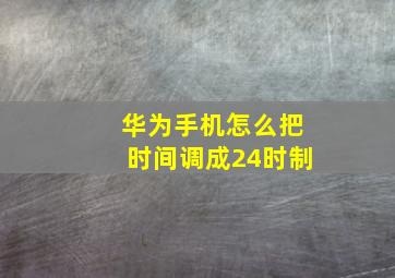 华为手机怎么把时间调成24时制