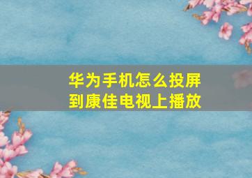 华为手机怎么投屏到康佳电视上播放