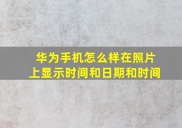 华为手机怎么样在照片上显示时间和日期和时间