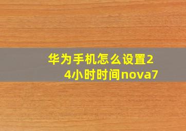 华为手机怎么设置24小时时间nova7