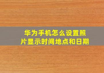 华为手机怎么设置照片显示时间地点和日期