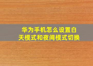 华为手机怎么设置白天模式和夜间模式切换