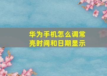 华为手机怎么调常亮时间和日期显示