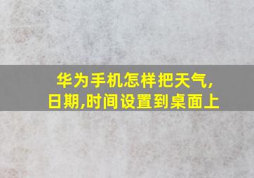 华为手机怎样把天气,日期,时间设置到桌面上