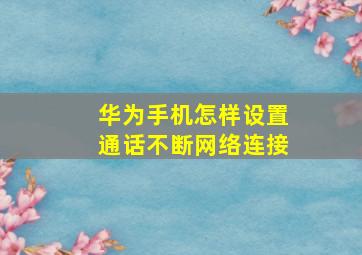 华为手机怎样设置通话不断网络连接