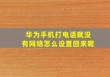 华为手机打电话就没有网络怎么设置回来呢