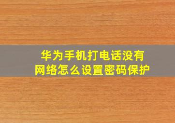 华为手机打电话没有网络怎么设置密码保护