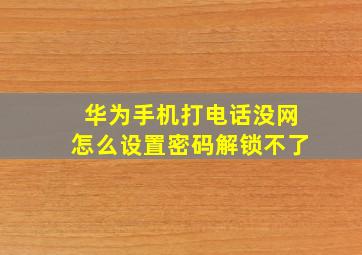 华为手机打电话没网怎么设置密码解锁不了