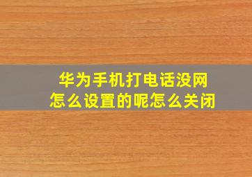 华为手机打电话没网怎么设置的呢怎么关闭