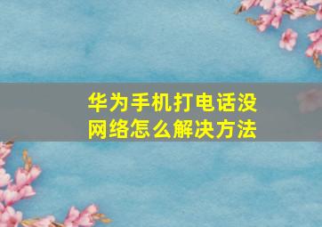 华为手机打电话没网络怎么解决方法