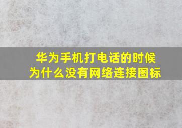 华为手机打电话的时候为什么没有网络连接图标