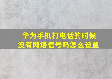 华为手机打电话的时候没有网络信号吗怎么设置