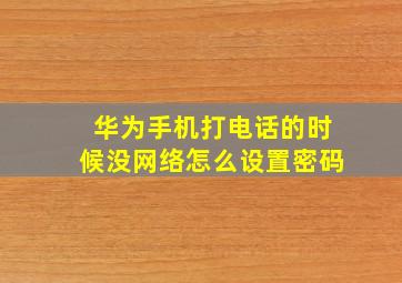 华为手机打电话的时候没网络怎么设置密码