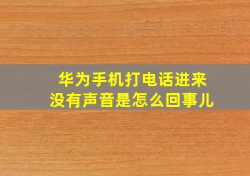 华为手机打电话进来没有声音是怎么回事儿