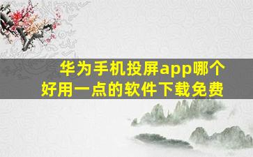 华为手机投屏app哪个好用一点的软件下载免费