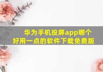 华为手机投屏app哪个好用一点的软件下载免费版