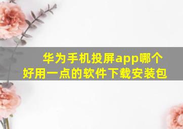 华为手机投屏app哪个好用一点的软件下载安装包