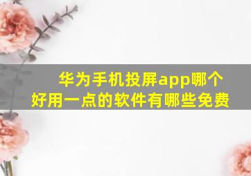 华为手机投屏app哪个好用一点的软件有哪些免费